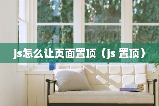 js怎么让页面置顶（js 置顶）