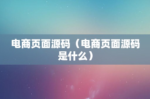 电商页面源码（电商页面源码是什么）