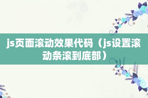 js页面滚动效果代码（js设置滚动条滚到底部）