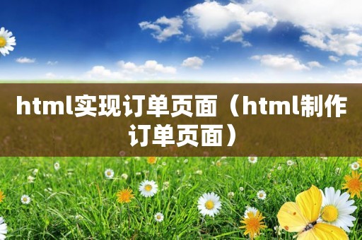 html实现订单页面（html制作订单页面）