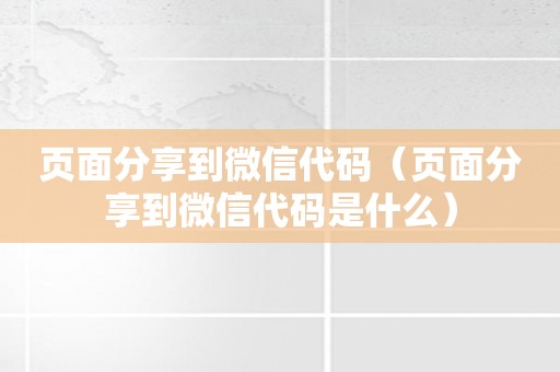 页面分享到微信代码（页面分享到微信代码是什么）