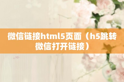 微信链接html5页面（h5跳转微信打开链接）