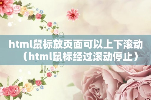 html鼠标放页面可以上下滚动（html鼠标经过滚动停止）