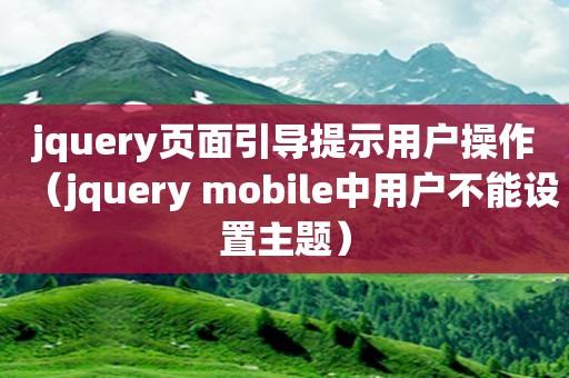 jquery页面引导提示用户操作（jquery mobile中用户不能设置主题）