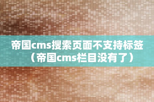 帝国cms搜索页面不支持标签（帝国cms栏目没有了）