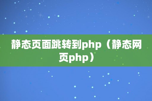 静态页面跳转到php（静态网页php）