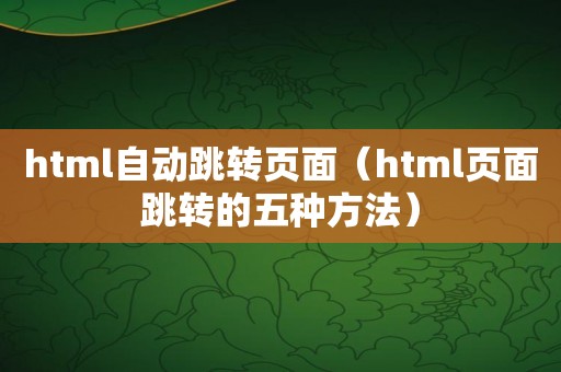 html自动跳转页面（html页面跳转的五种方法）