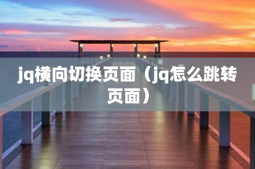 jq横向切换页面（jq怎么跳转页面）