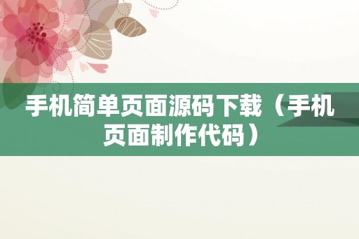 手机简单页面源码下载（手机页面制作代码）