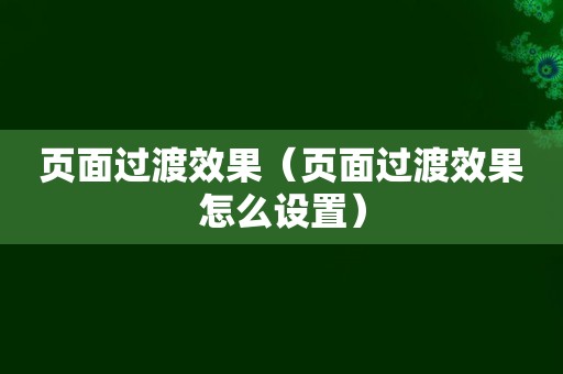 页面过渡效果（页面过渡效果怎么设置）