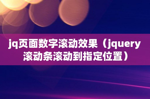 jq页面数字滚动效果（jquery滚动条滚动到指定位置）