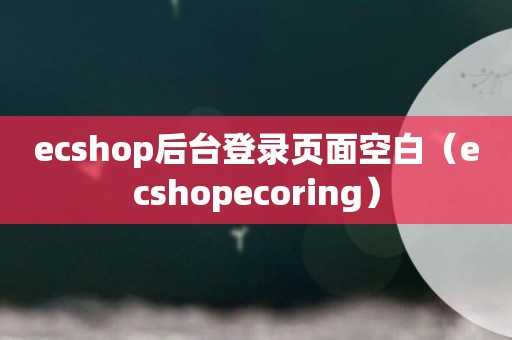 ecshop后台登录页面空白（ecshopecoring）