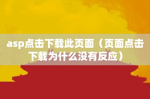 asp点击下载此页面（页面点击下载为什么没有反应）