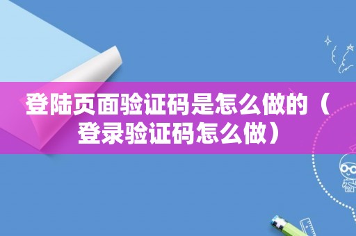 登陆页面验证码是怎么做的（登录验证码怎么做）