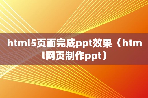 html5页面完成ppt效果（html网页制作ppt）