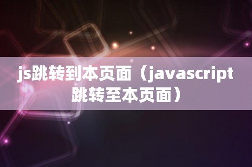 js跳转到本页面（javascript跳转至本页面）