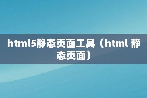 html5静态页面工具（html 静态页面）