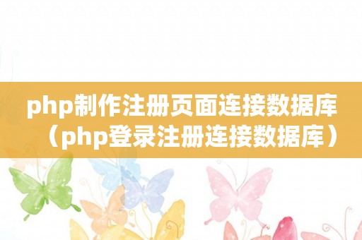 php制作注册页面连接数据库（php登录注册连接数据库）