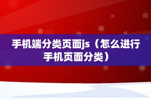 手机端分类页面js（怎么进行手机页面分类）