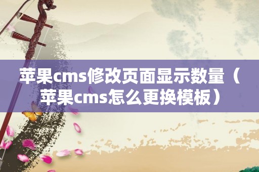 苹果cms修改页面显示数量（苹果cms怎么更换模板）