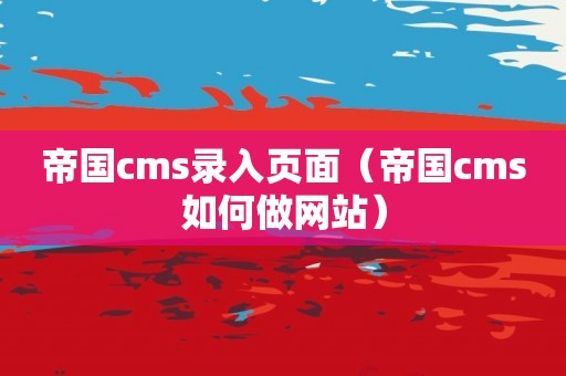 帝国cms录入页面（帝国cms如何做网站）