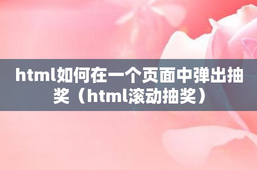 html如何在一个页面中弹出抽奖（html滚动抽奖）