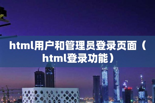 html用户和管理员登录页面（html登录功能）