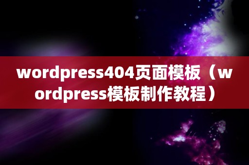 wordpress404页面模板（wordpress模板制作教程）