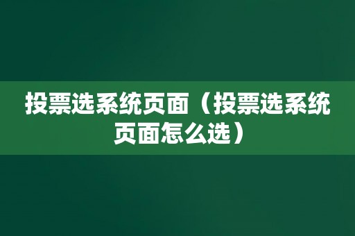 投票选系统页面（投票选系统页面怎么选）