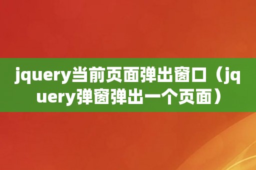 jquery当前页面弹出窗口（jquery弹窗弹出一个页面）