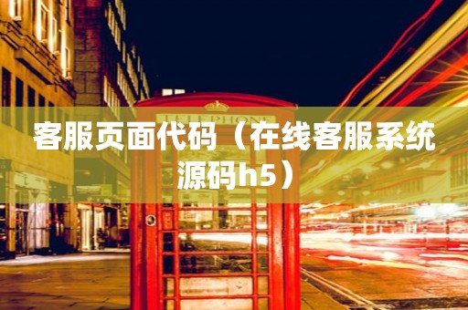 客服页面代码（在线客服系统源码h5）