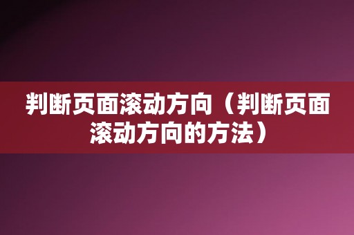 判断页面滚动方向（判断页面滚动方向的方法）