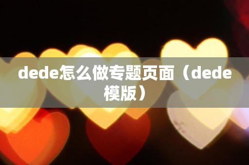 dede怎么做专题页面（dede模版）