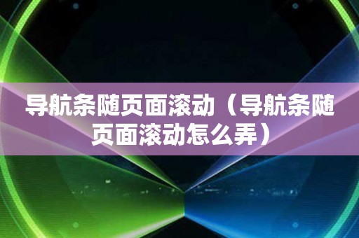 导航条随页面滚动（导航条随页面滚动怎么弄）