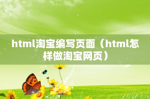 html淘宝编写页面（html怎样做淘宝网页）