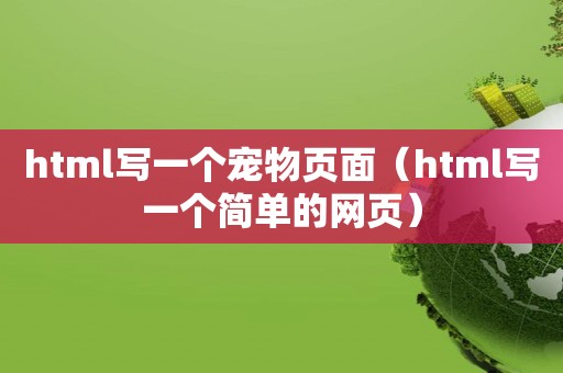 html写一个宠物页面（html写一个简单的网页）