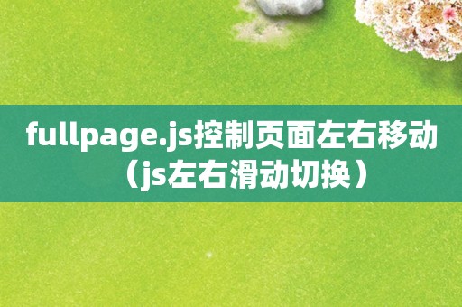 fullpage.js控制页面左右移动（js左右滑动切换）