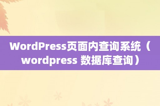 WordPress页面内查询系统（wordpress 数据库查询）