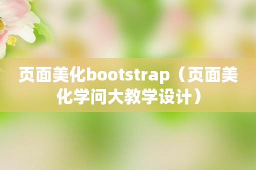 页面美化bootstrap（页面美化学问大教学设计）