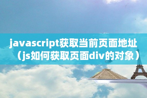 javascript获取当前页面地址（js如何获取页面div的对象）