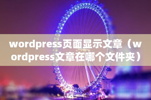 wordpress页面显示文章（wordpress文章在哪个文件夹）