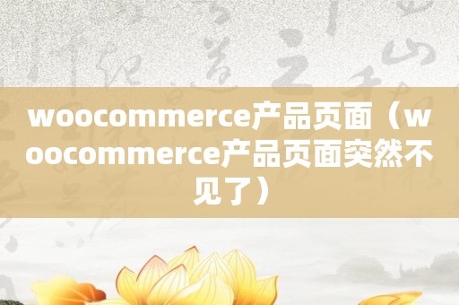 woocommerce产品页面（woocommerce产品页面突然不见了）