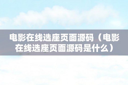 电影在线选座页面源码（电影在线选座页面源码是什么）