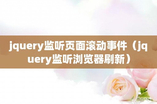 jquery监听页面滚动事件（jquery监听浏览器刷新）