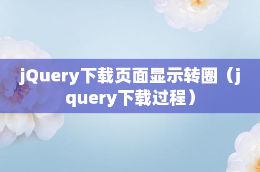 jQuery下载页面显示转圈（jquery下载过程）