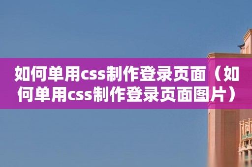 如何单用css制作登录页面（如何单用css制作登录页面图片）