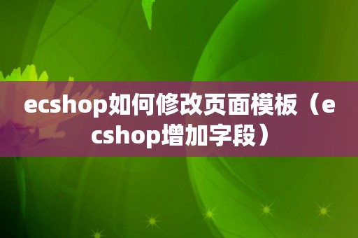 ecshop如何修改页面模板（ecshop增加字段）