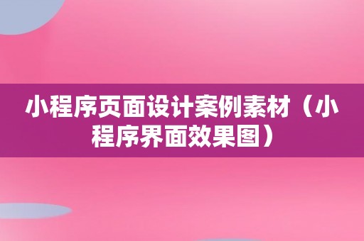 小程序页面设计案例素材（小程序界面效果图）