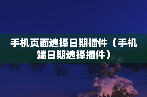 手机页面选择日期插件（手机端日期选择插件）