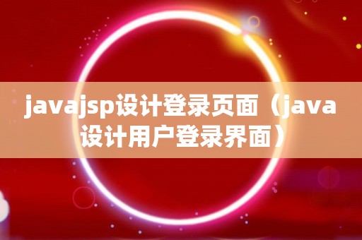 javajsp设计登录页面（java设计用户登录界面）